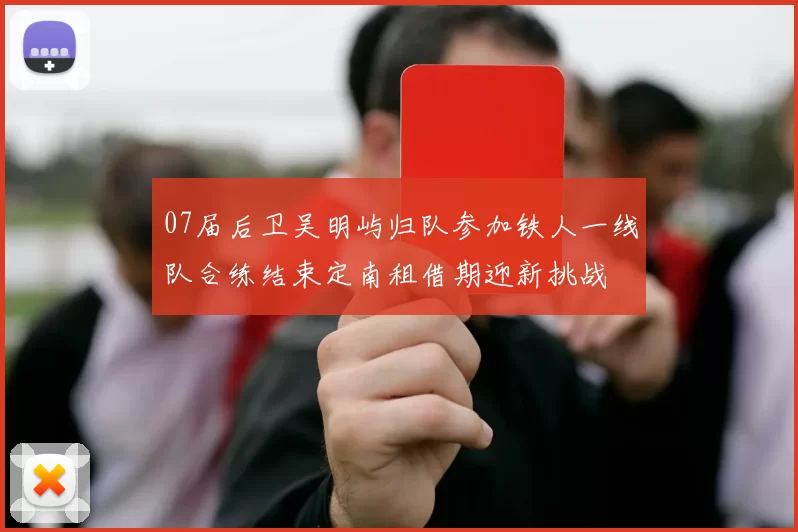 07届后卫吴明屿归队参加铁人一线队合练结束定南租借期迎新挑战