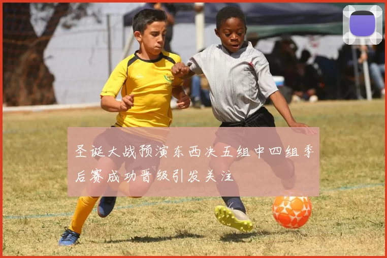 圣诞大战预演东西决五组中四组季后赛成功晋级引发关注