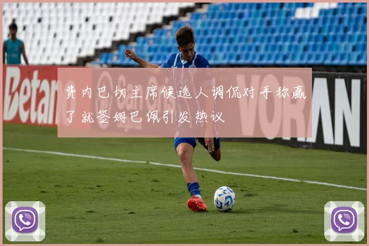 费内巴切主席候选人调侃对手称赢了就签姆巴佩引发热议