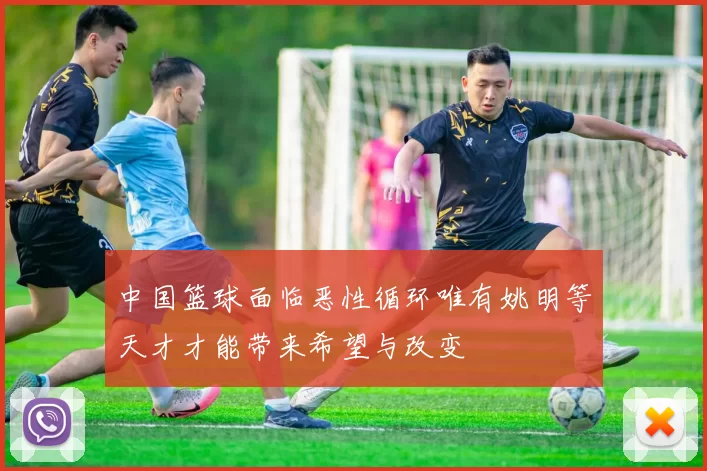 中国篮球面临恶性循环唯有姚明等天才才能带来希望与改变