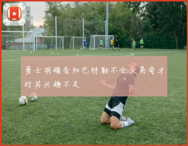 勇士明确告知巴特勒不会交易奇才对其兴趣不足